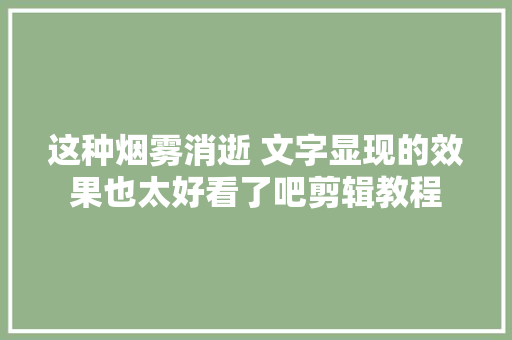 这种烟雾消逝 文字显现的效果也太好看了吧剪辑教程