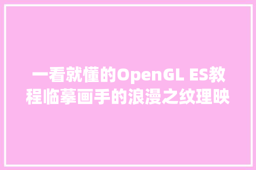 一看就懂的OpenGL ES教程临摹画手的浪漫之纹理映射实践篇