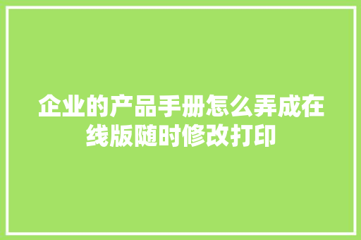 企业的产品手册怎么弄成在线版随时修改打印