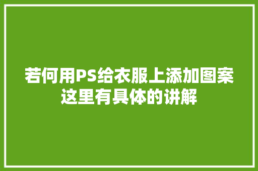 若何用PS给衣服上添加图案这里有具体的讲解