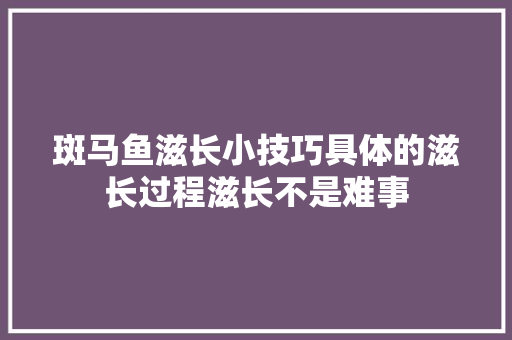 斑马鱼滋长小技巧具体的滋长过程滋长不是难事