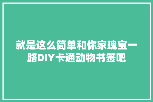 就是这么简单和你家瑰宝一路DIY卡通动物书签吧