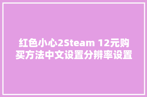 红色小心2Steam 12元购买方法中文设置分辨率设置教程