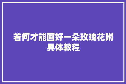 若何才能画好一朵玫瑰花附具体教程