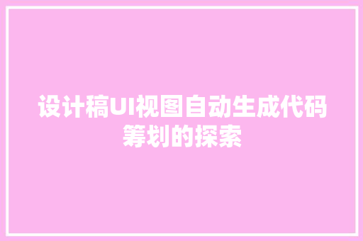 设计稿UI视图自动生成代码筹划的探索