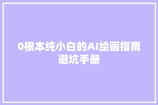 0根本纯小白的AI绘画指南避坑手册