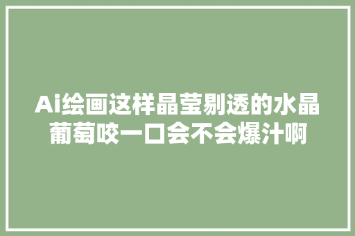 Ai绘画这样晶莹剔透的水晶葡萄咬一口会不会爆汁啊