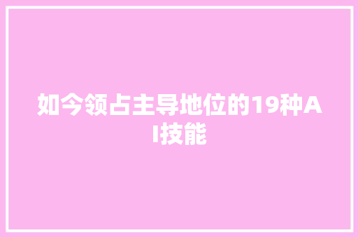 如今领占主导地位的19种AI技能