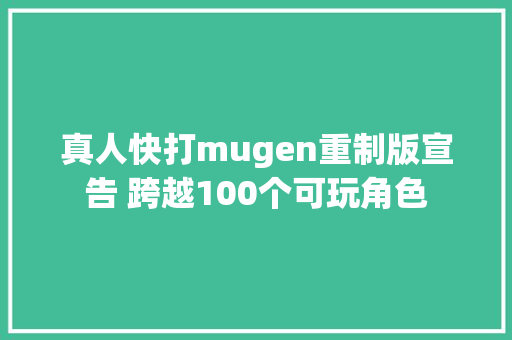 真人快打mugen重制版宣告 跨越100个可玩角色