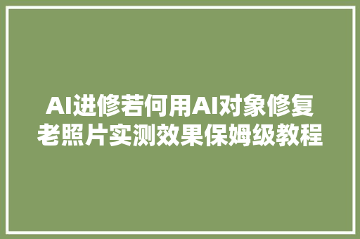 AI进修若何用AI对象修复老照片实测效果保姆级教程