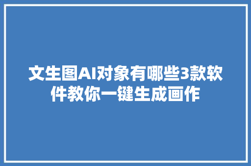 文生图AI对象有哪些3款软件教你一键生成画作