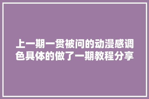 上一期一贯被问的动漫感调色具体的做了一期教程分享给你们。