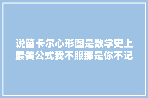说笛卡尔心形图是数学史上最美公式我不服那是你不记得这个了