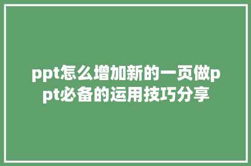 ppt怎么增加新的一页做ppt必备的运用技巧分享