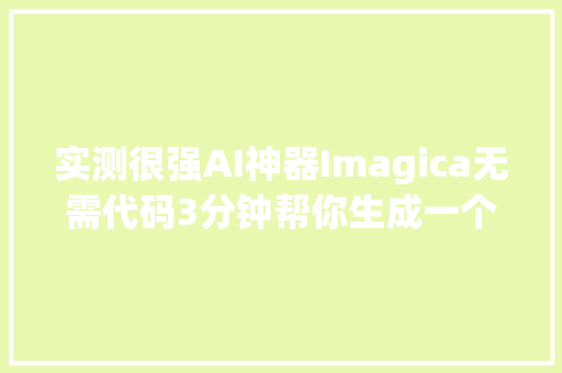 实测很强AI神器Imagica无需代码3分钟帮你生成一个APP