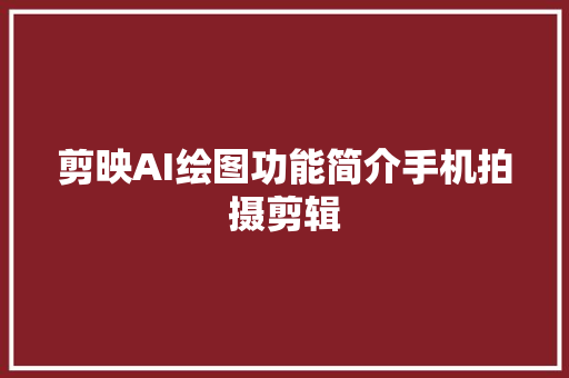 剪映AI绘图功能简介手机拍摄剪辑