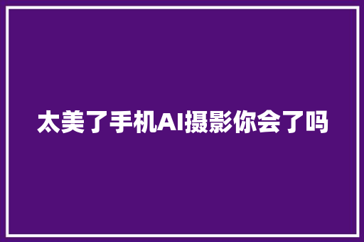 太美了手机AI摄影你会了吗