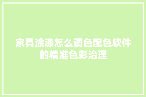 家具涂漆怎么调色配色软件的精准色彩治理