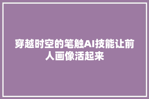 穿越时空的笔触AI技能让前人画像活起来