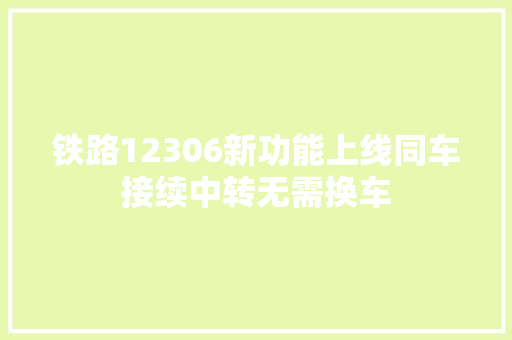 铁路12306新功能上线同车接续中转无需换车