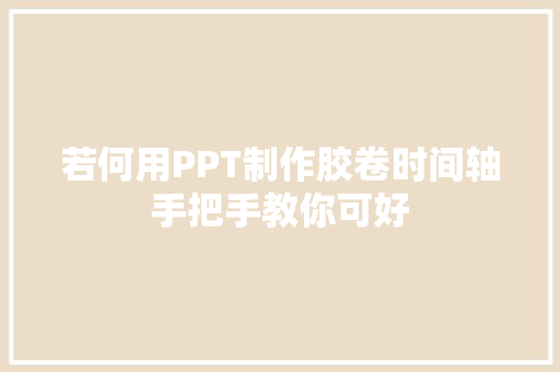 若何用PPT制作胶卷时间轴手把手教你可好