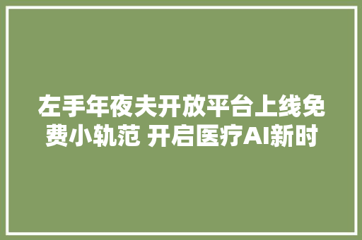 左手年夜夫开放平台上线免费小轨范 开启医疗AI新时代