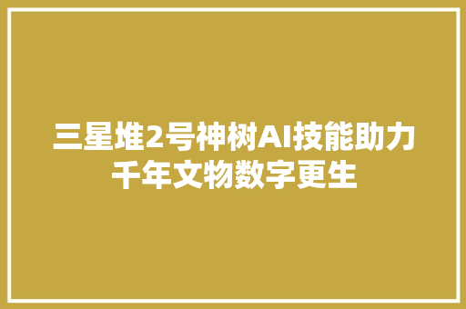 三星堆2号神树AI技能助力千年文物数字更生