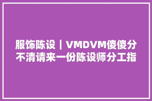 服饰陈设｜VMDVM傻傻分不清请来一份陈设师分工指南