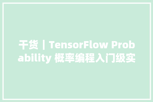 干货｜TensorFlow Probability 概率编程入门级实操教程