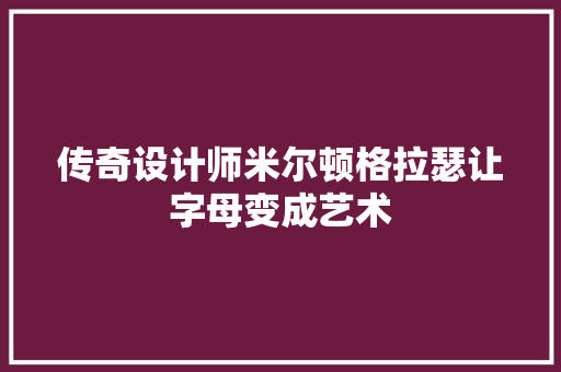 传奇设计师米尔顿格拉瑟让字母变成艺术