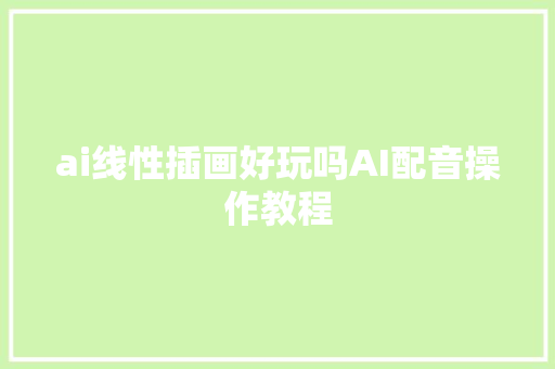 ai线性插画好玩吗AI配音操作教程