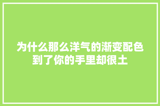为什么那么洋气的渐变配色到了你的手里却很土
