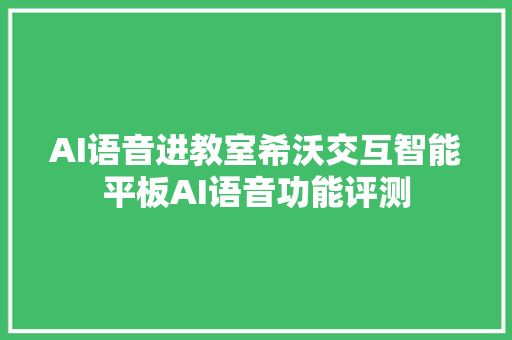 AI语音进教室希沃交互智能平板AI语音功能评测