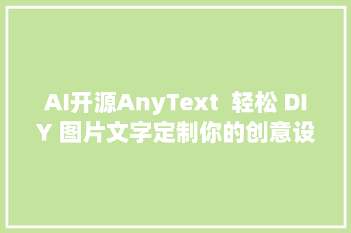 AI开源AnyText  轻松 DIY 图片文字定制你的创意设计