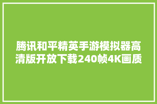 腾讯和平精英手游模拟器高清版开放下载240帧4K画质