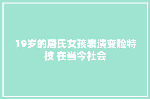 19岁的唐氏女孩表演变脸特技 在当今社会
