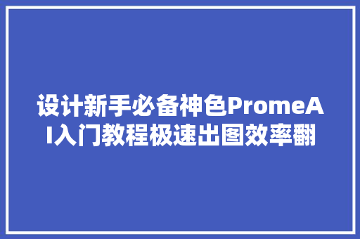 设计新手必备神色PromeAI入门教程极速出图效率翻倍