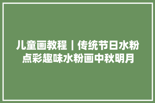 儿童画教程｜传统节日水粉点彩趣味水粉画中秋明月