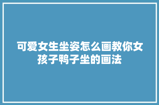 可爱女生坐姿怎么画教你女孩子鸭子坐的画法