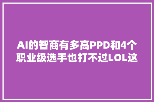 AI的智商有多高PPD和4个职业级选手也打不过LOL这小我机模式