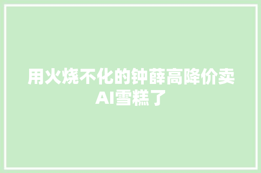 用火烧不化的钟薛高降价卖AI雪糕了