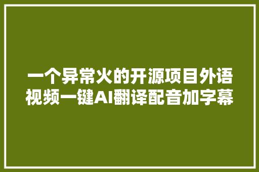 一个异常火的开源项目外语视频一键AI翻译配音加字幕