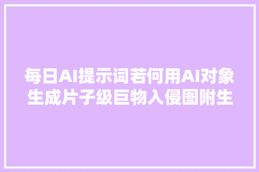 每日AI提示词若何用AI对象生成片子级巨物入侵图附生成效果