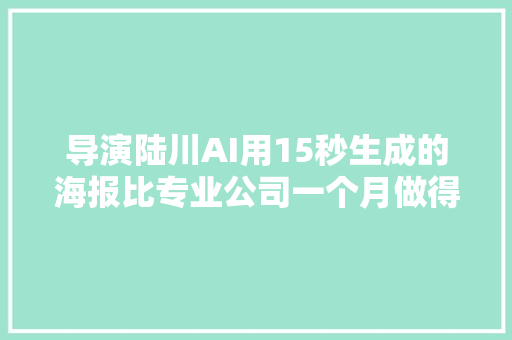 导演陆川AI用15秒生成的海报比专业公司一个月做得还好