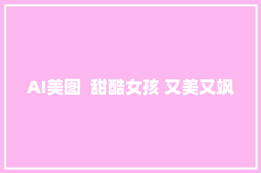 AI美图  甜酷女孩 又美又飒