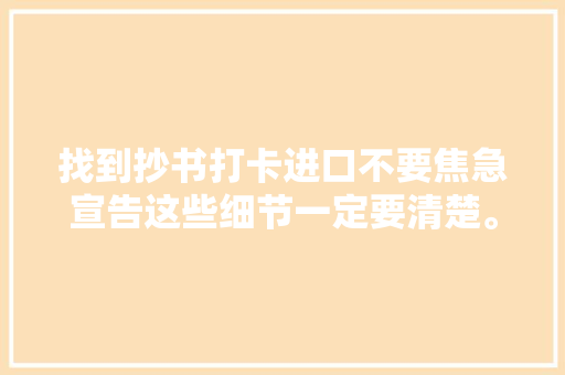 找到抄书打卡进口不要焦急宣告这些细节一定要清楚。