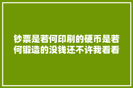 钞票是若何印刷的硬币是若何锻造的没钱还不许我看看吗