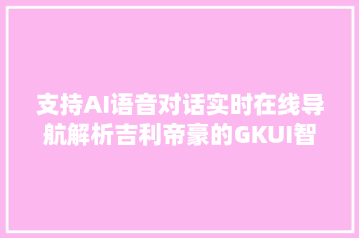 支持AI语音对话实时在线导航解析吉利帝豪的GKUI智能车机系统