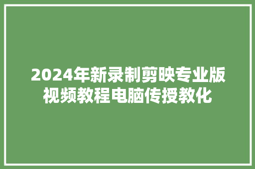 2024年新录制剪映专业版视频教程电脑传授教化