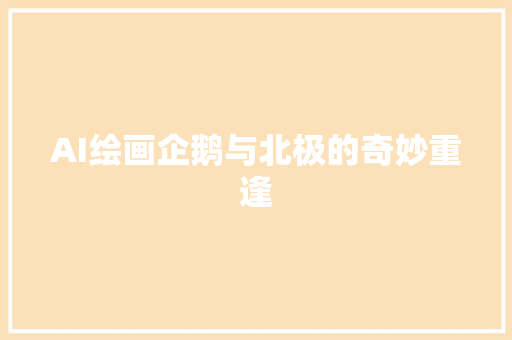 AI绘画企鹅与北极的奇妙重逢